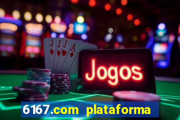 6167.com plataforma de jogos